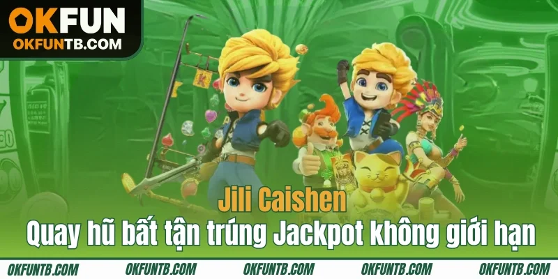 Jili Caishen - Quay hũ bất tận trúng Jackpot không giới hạn
